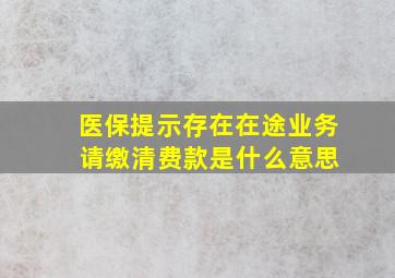 医保提示存在在途业务 请缴清费款是什么意思